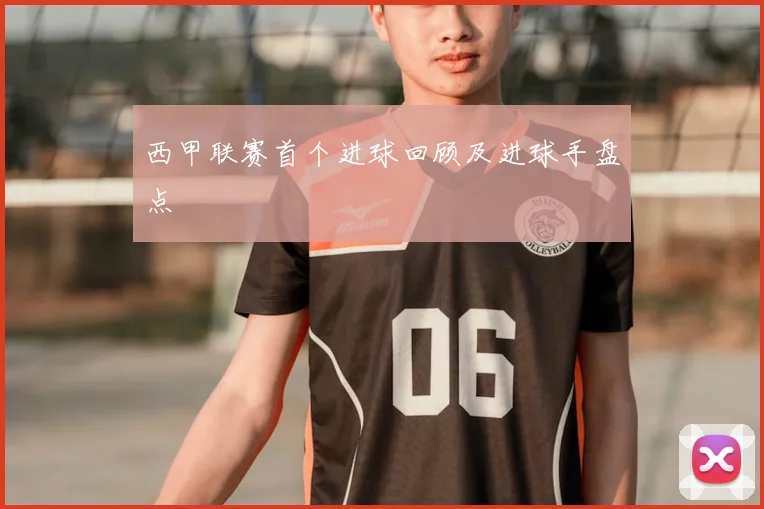 西甲联赛首个进球回顾及进球手盘点
