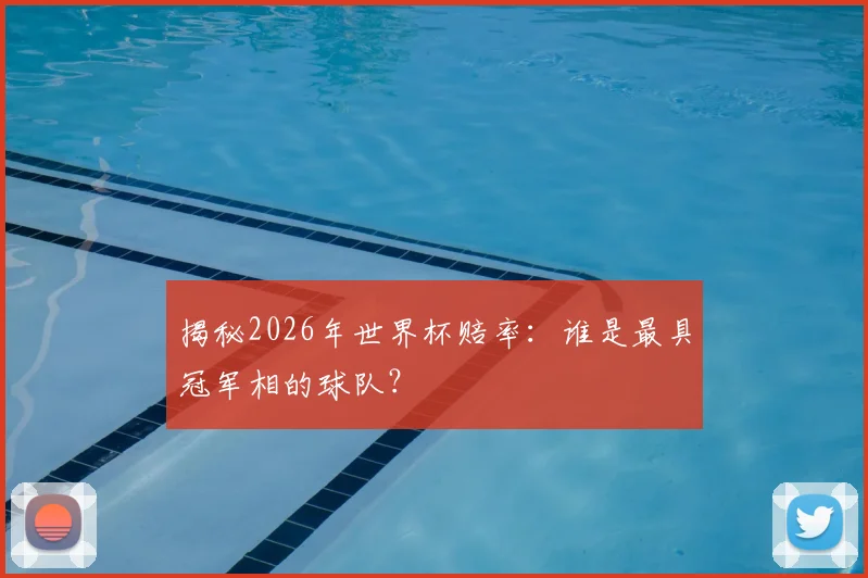 揭秘2026年世界杯赔率：谁是最具冠军相的球队？