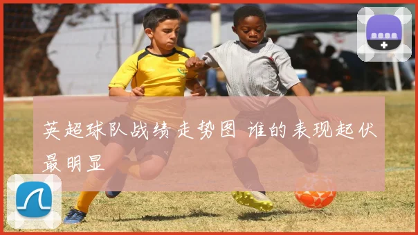 英超球队战绩走势图 谁的表现起伏最明显